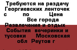 Требуются на раздачу Георгиевских ленточек с 30 .04 по 09.05. › Цена ­ 2 000 - Все города Развлечения и отдых » События, вечеринки и тусовки   . Московская обл.,Реутов г.